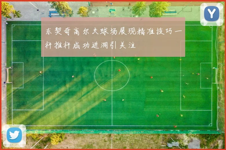 东契奇高尔夫球场展现精准技巧一杆推杆成功进洞引关注
