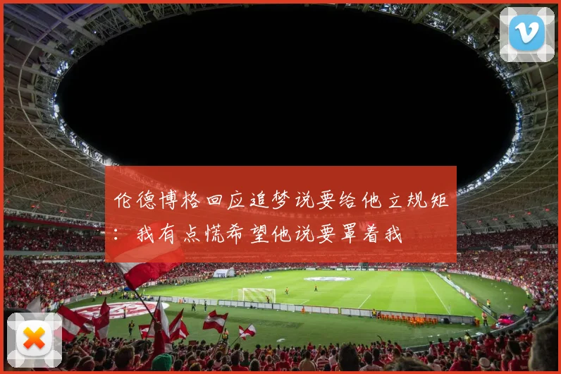 伦德博格回应追梦说要给他立规矩：我有点慌希望他说要罩着我